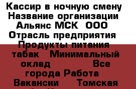 Кассир в ночную смену › Название организации ­ Альянс-МСК, ООО › Отрасль предприятия ­ Продукты питания, табак › Минимальный оклад ­ 35 000 - Все города Работа » Вакансии   . Томская обл.,Кедровый г.